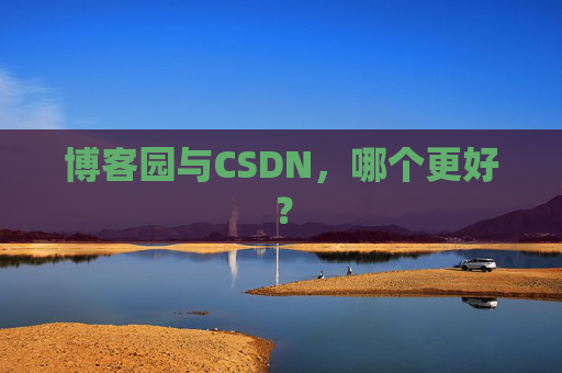 博客园与CSDN，哪个更好？
