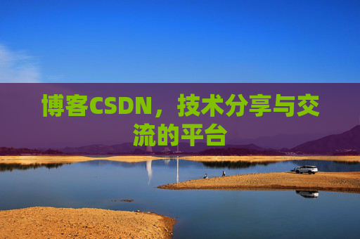 博客CSDN，技术分享与交流的平台