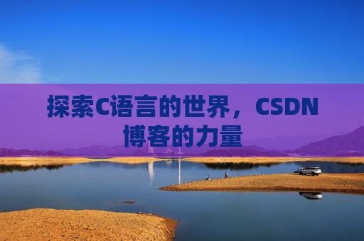 探索C语言的世界，CSDN博客的力量